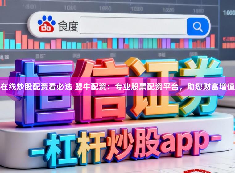在线炒股配资看必选 盟牛配资:专业股票配资平台,助您财富增值