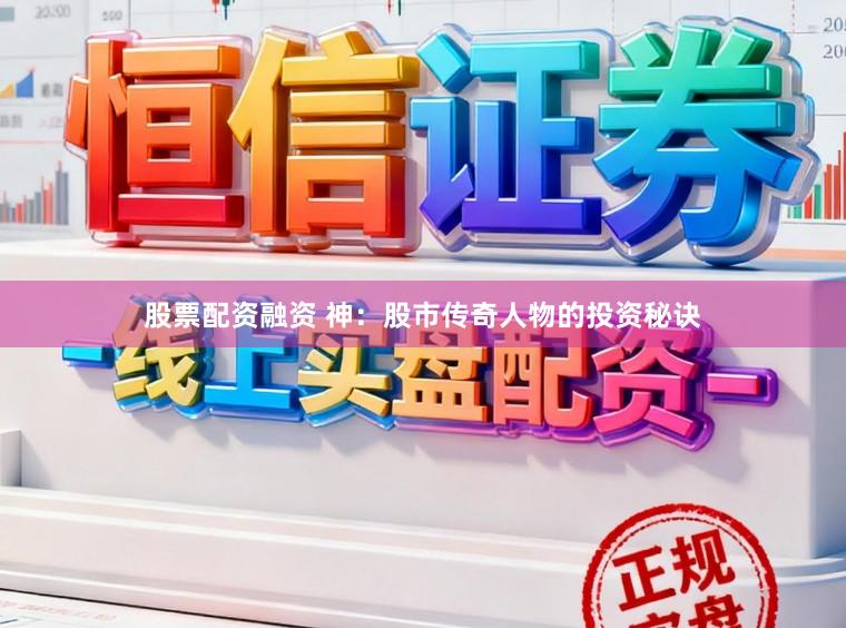 股票配资融资 神：股市传奇人物的投资秘诀