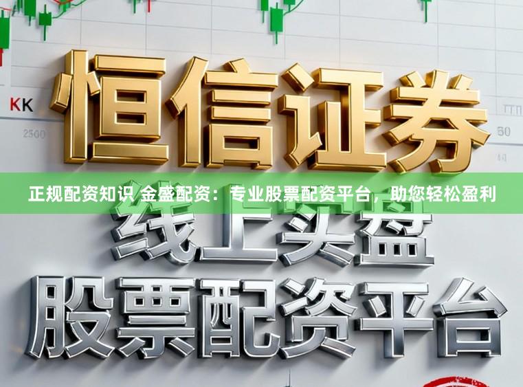 正规配资知识 金盛配资：专业股票配资平台，助您轻松盈利