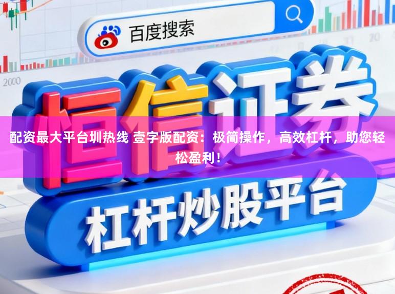配资最大平台圳热线 壹字版配资：极简操作，高效杠杆，助您轻松盈利！