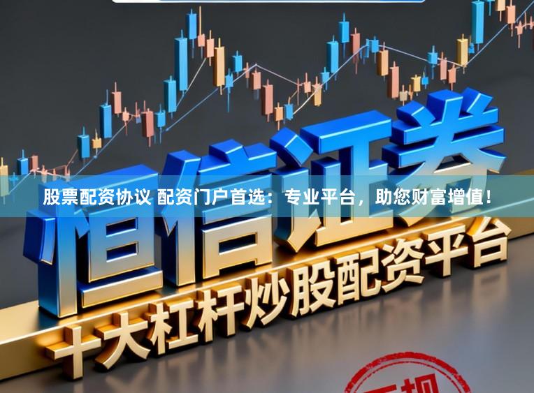 股票配资协议 配资门户首选：专业平台，助您财富增值！