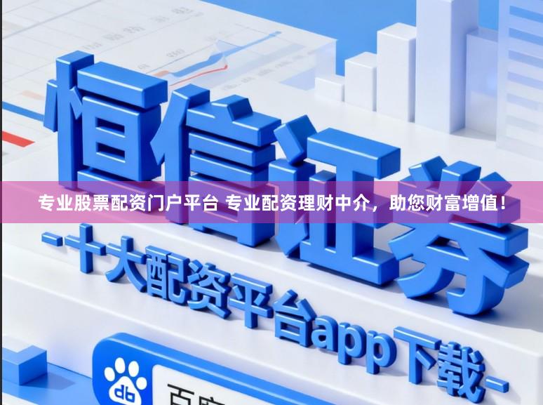 专业股票配资门户平台 专业配资理财中介，助您财富增值！