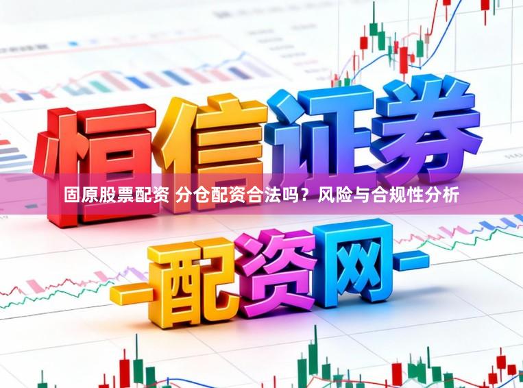 固原股票配资 分仓配资合法吗？风险与合规性分析