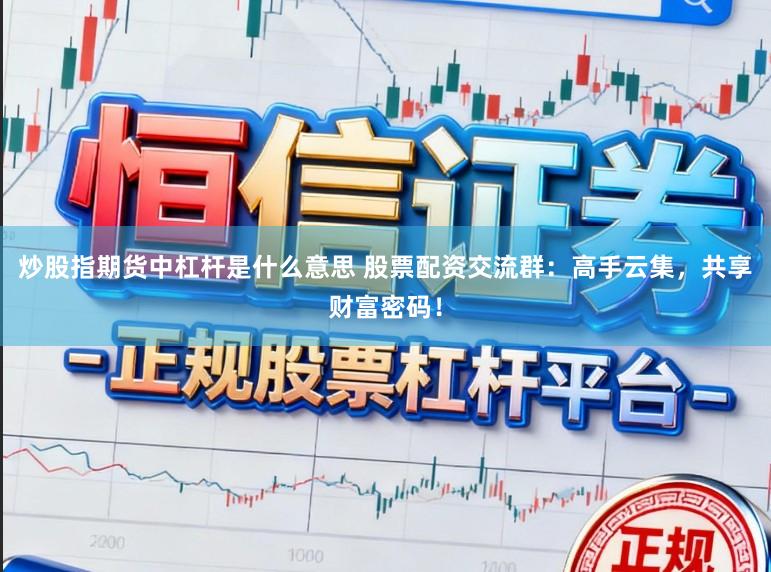 炒股指期货中杠杆是什么意思 股票配资交流群：高手云集，共享财富密码！