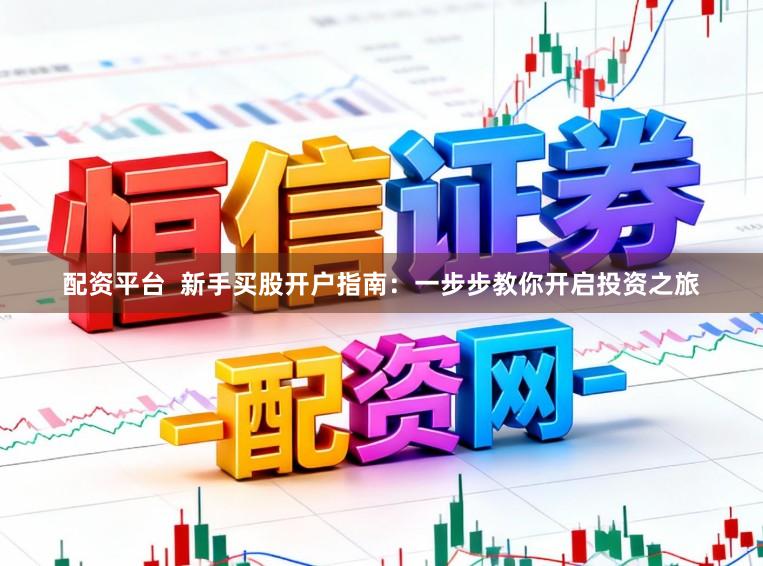 配资平台  新手买股开户指南：一步步教你开启投资之旅