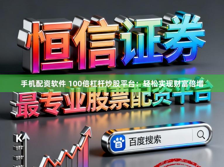 手机配资软件 100倍杠杆炒股平台：轻松实现财富倍增