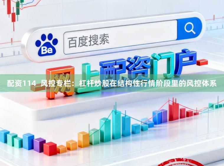 配资114 风控专栏:杠杆炒股在结构性行情阶段里的风控体系