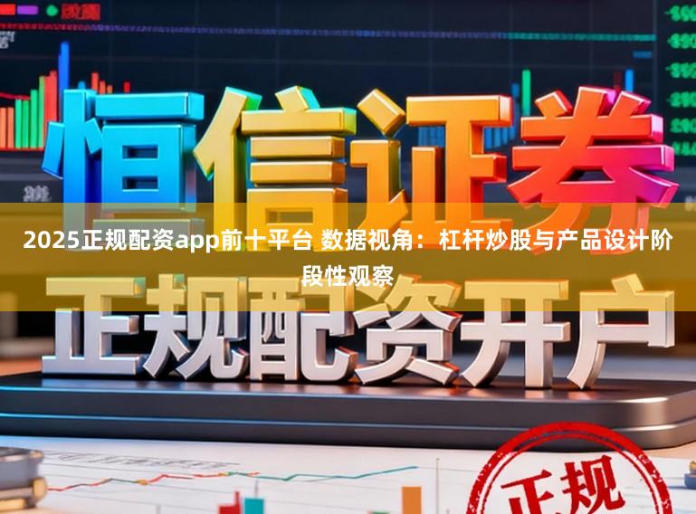 2025正规配资app前十平台 数据视角：杠杆炒股与产品设计阶段性观察