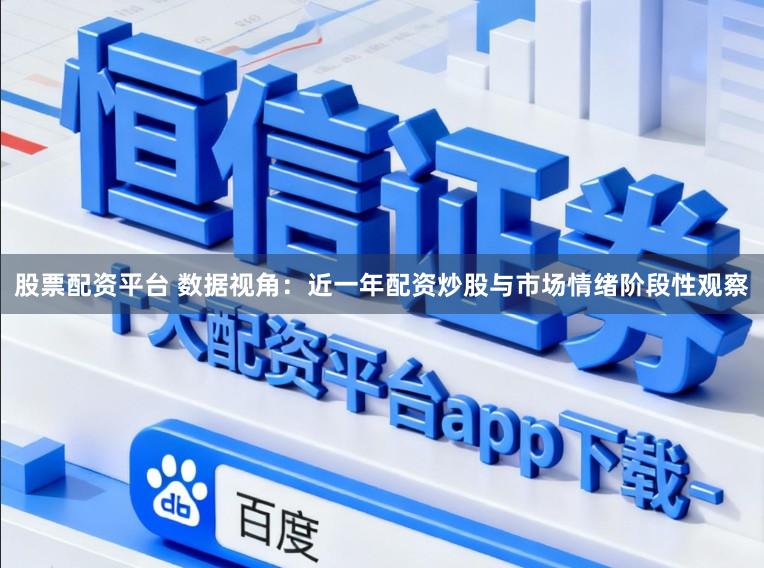 股票配资平台 数据视角：近一年配资炒股与市场情绪阶段性观察
