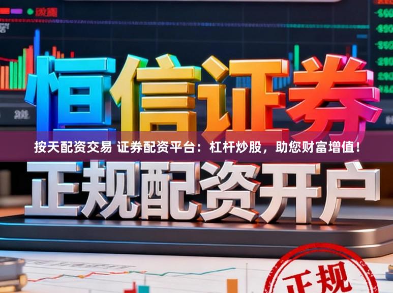 按天配资交易 证券配资平台：杠杆炒股，助您财富增值！