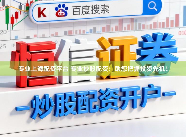 专业上海配资平台 专业炒股配资：助您把握投资先机！