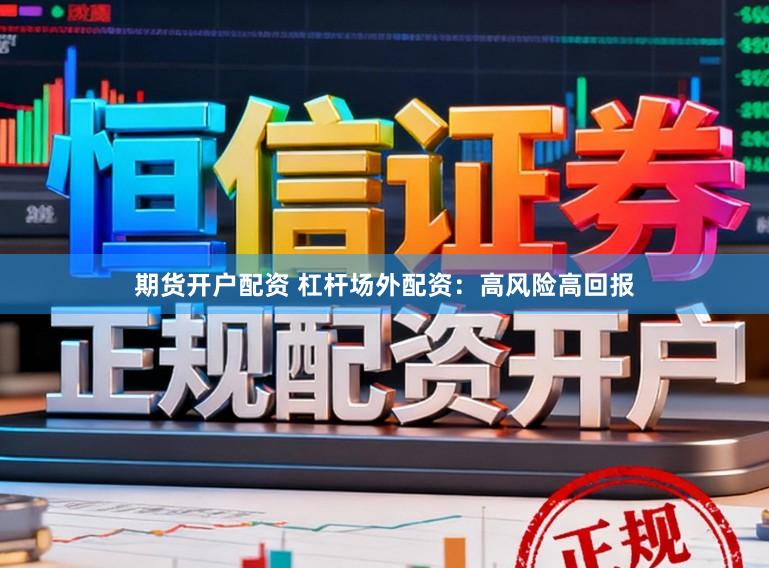 期货开户配资 杠杆场外配资：高风险高回报