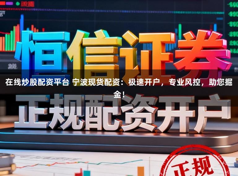 在线炒股配资平台 宁波现货配资：极速开户，专业风控，助您掘金！