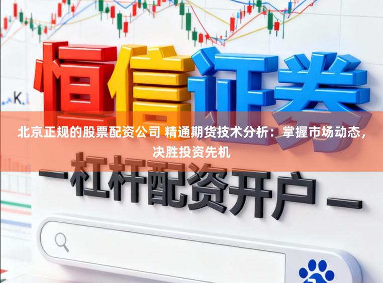北京正规的股票配资公司 精通期货技术分析:掌握市场动态,决胜投资先机