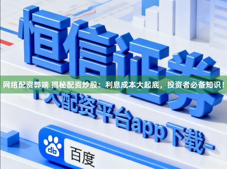 网络配资弊端 揭秘配资炒股:利息成本大起底,投资者必备知识!