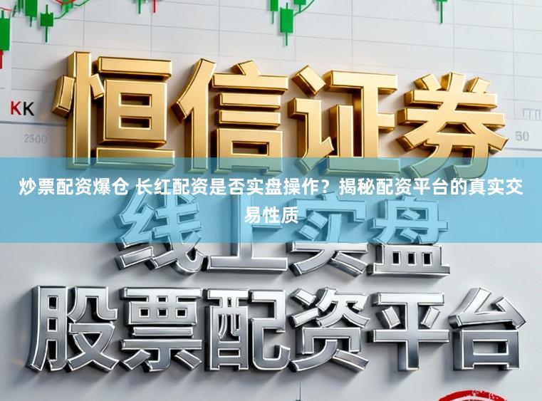 炒票配资爆仓 长红配资是否实盘操作？揭秘配资平台的真实交易性质
