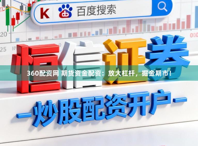 360配资网 期货资金配资:放大杠杆,掘金期市!