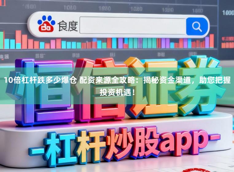 10倍杠杆跌多少爆仓 配资来源全攻略：揭秘资金渠道，助您把握投资机遇！