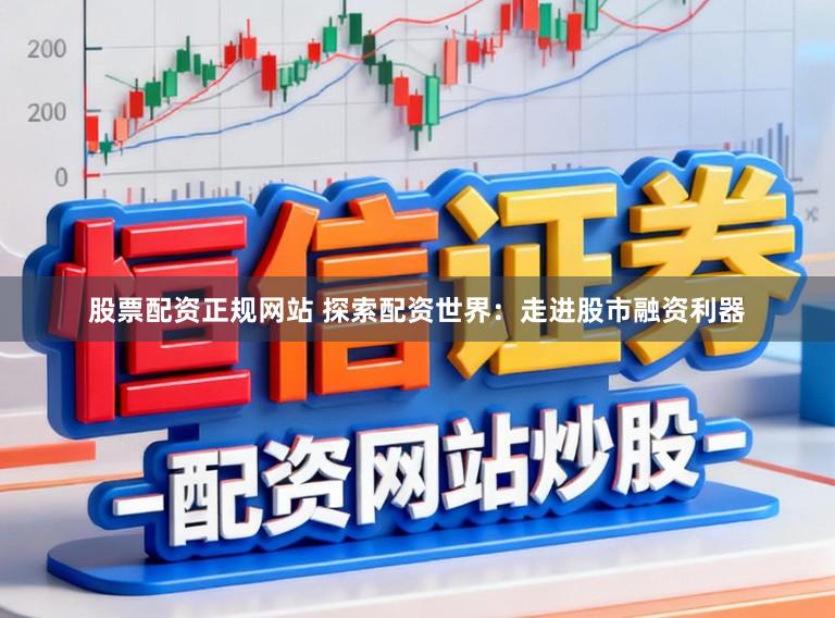 股票配资正规网站 探索配资世界：走进股市融资利器