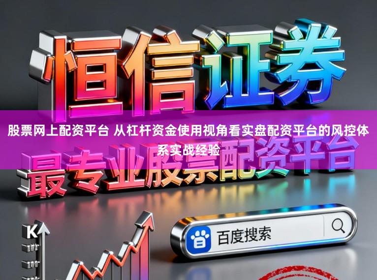 股票网上配资平台 从杠杆资金使用视角看实盘配资平台的风控体系实战经验