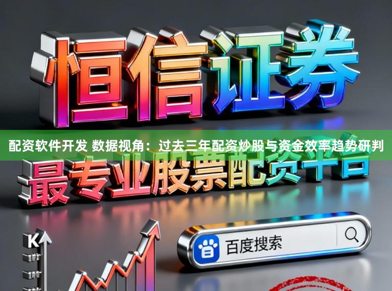 配资软件开发 数据视角：过去三年配资炒股与资金效率趋势研判