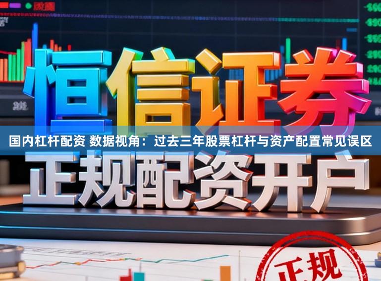国内杠杆配资 数据视角：过去三年股票杠杆与资产配置常见误区