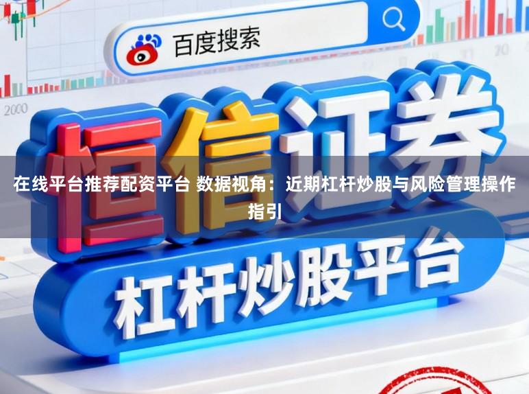 在线平台推荐配资平台 数据视角:近期杠杆炒股与风险管理操作指引