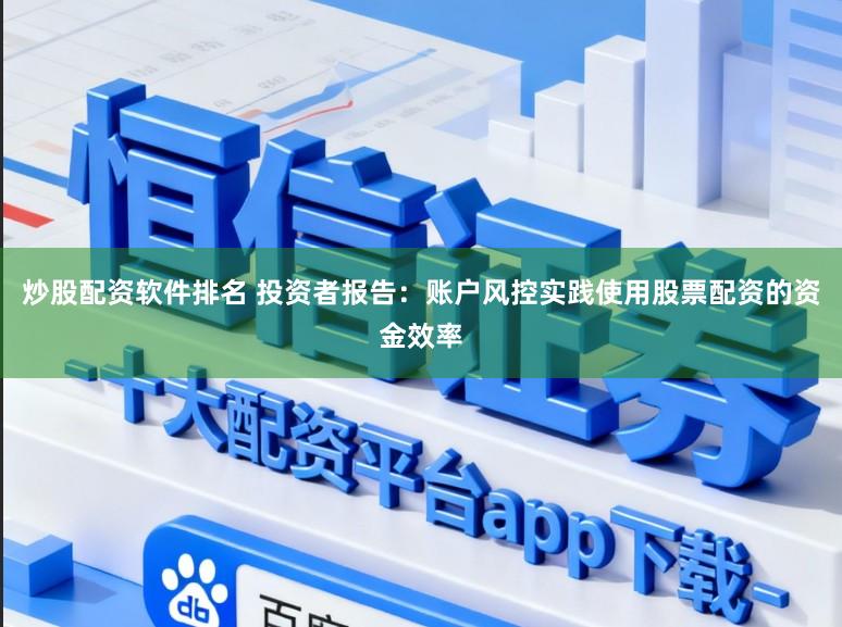炒股配资软件排名 投资者报告：账户风控实践使用股票配资的资金效率