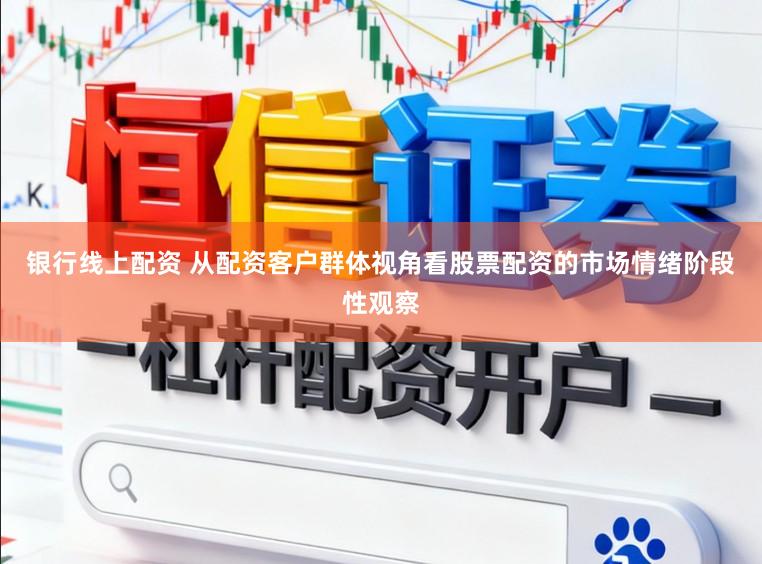 银行线上配资 从配资客户群体视角看股票配资的市场情绪阶段性观察