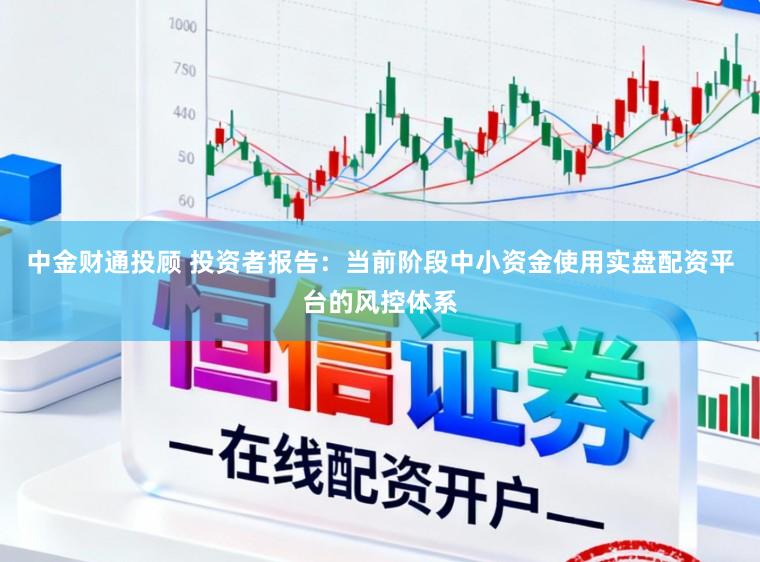 中金财通投顾 投资者报告：当前阶段中小资金使用实盘配资平台的风控体系