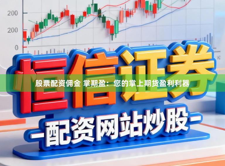 股票配资佣金 掌期盈：您的掌上期货盈利利器