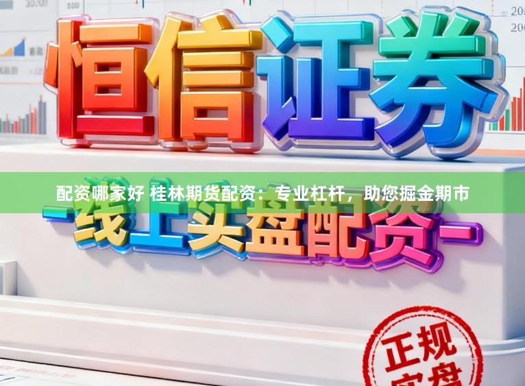 配资哪家好 桂林期货配资：专业杠杆，助您掘金期市