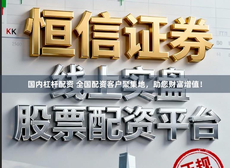 国内杠杆配资 全国配资客户聚集地，助您财富增值！