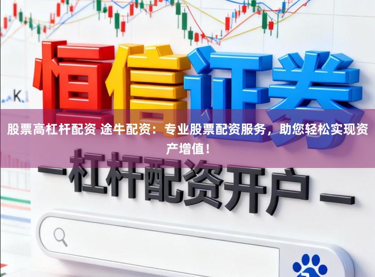 股票高杠杆配资 途牛配资：专业股票配资服务，助您轻松实现资产增值！