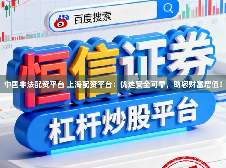 中国非法配资平台 上海配资平台：优选安全可靠，助您财富增值！