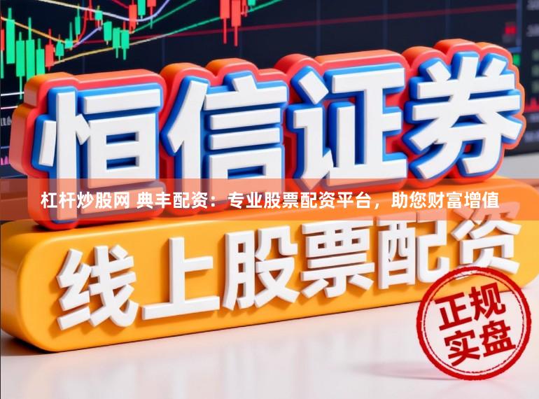 杠杆炒股网 典丰配资：专业股票配资平台，助您财富增值