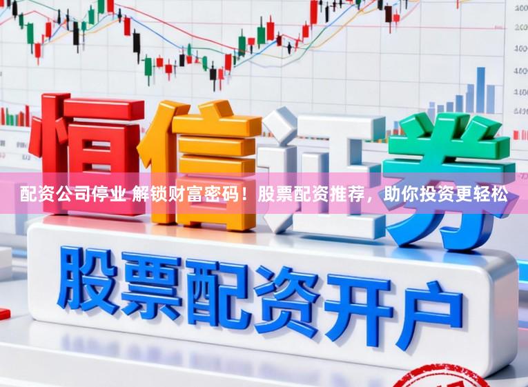 配资公司停业 解锁财富密码！股票配资推荐，助你投资更轻松