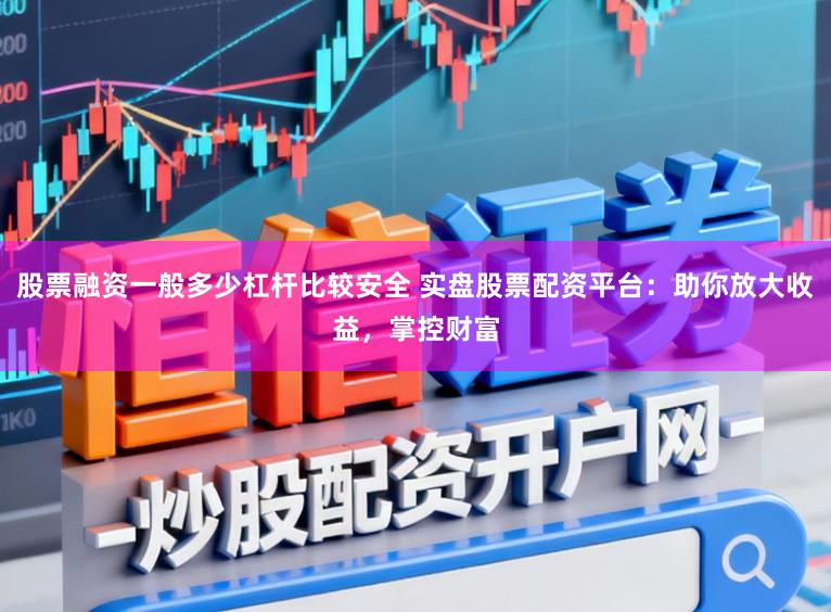 股票融资一般多少杠杆比较安全 实盘股票配资平台：助你放大收益，掌控财富