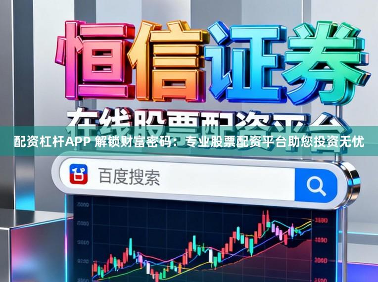 配资杠杆APP 解锁财富密码：专业股票配资平台助您投资无忧