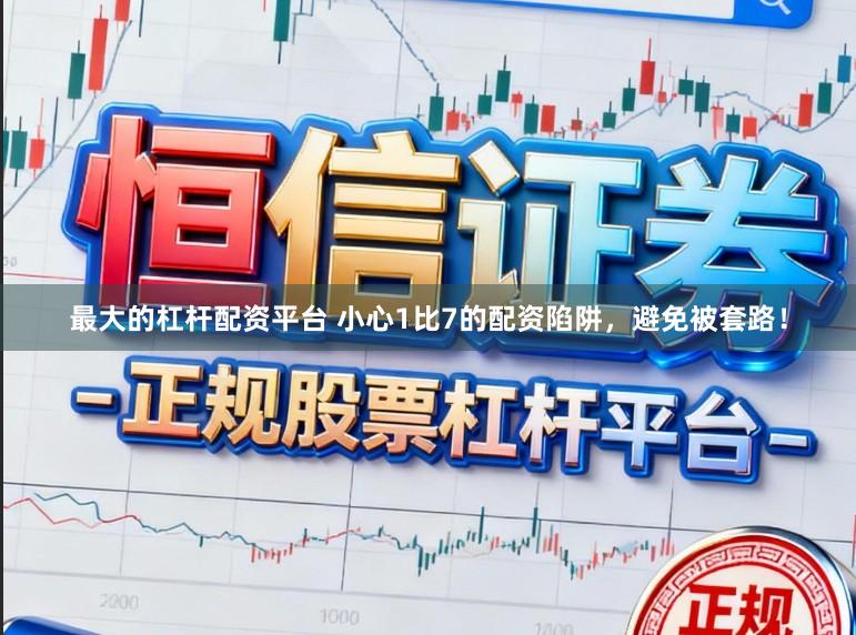 最大的杠杆配资平台 小心1比7的配资陷阱，避免被套路！
