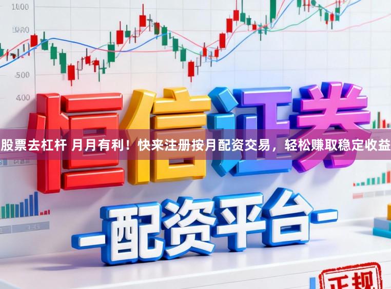 股票去杠杆 月月有利!快来注册按月配资交易,轻松赚取稳定收益