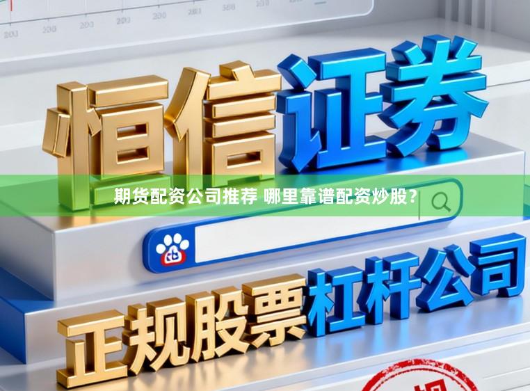 期货配资公司推荐 哪里靠谱配资炒股？