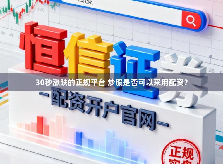 30秒涨跌的正规平台 炒股是否可以采用配资？