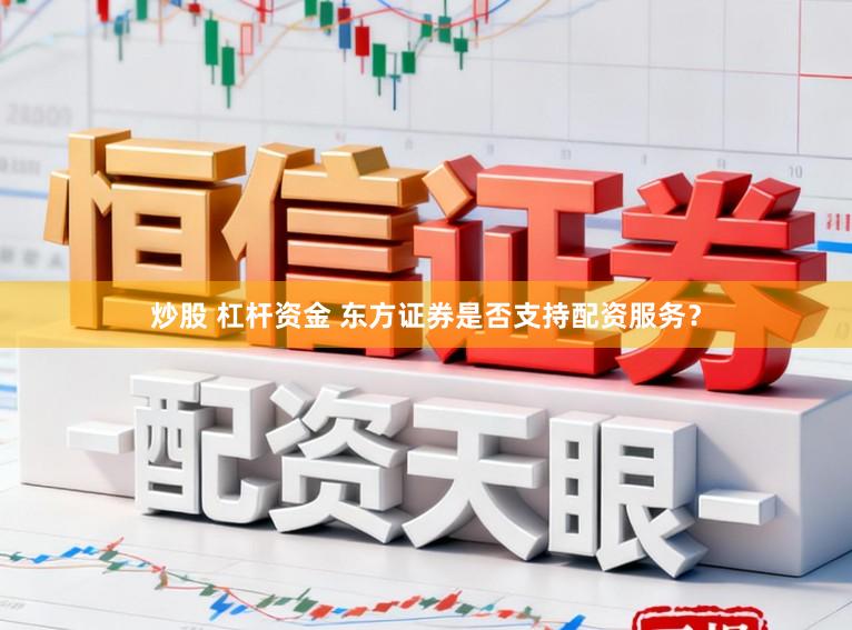 炒股 杠杆资金 东方证券是否支持配资服务？