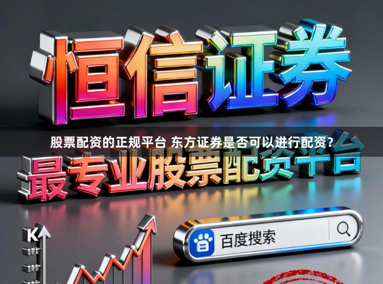 股票配资的正规平台 东方证券是否可以进行配资？