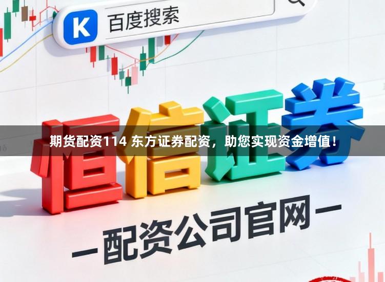 期货配资114 东方证券配资，助您实现资金增值！