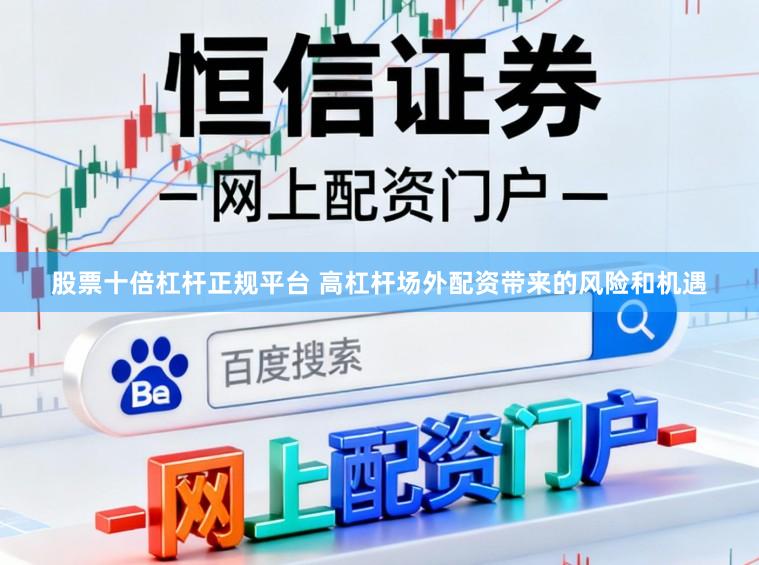 股票十倍杠杆正规平台 高杠杆场外配资带来的风险和机遇