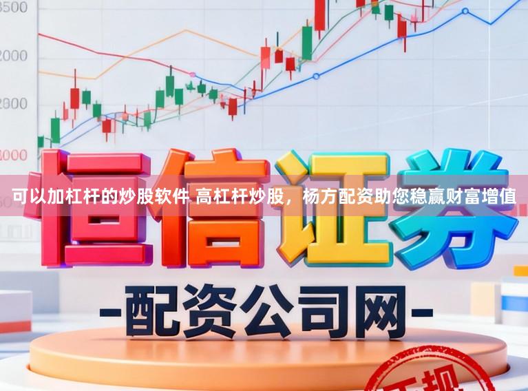 可以加杠杆的炒股软件 高杠杆炒股，杨方配资助您稳赢财富增值