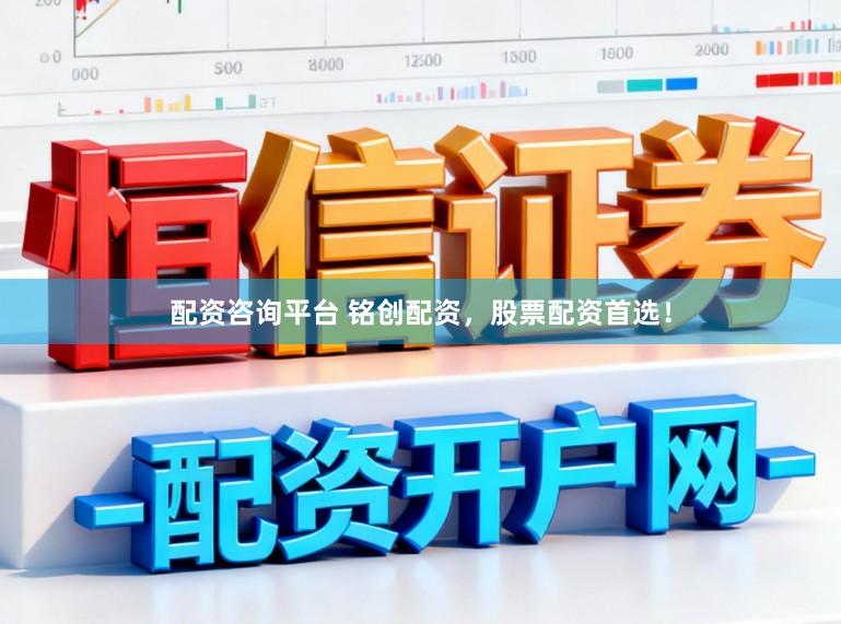 配资咨询平台 铭创配资，股票配资首选！