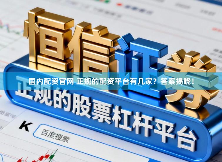 国内配资官网 正规的配资平台有几家？答案揭晓！